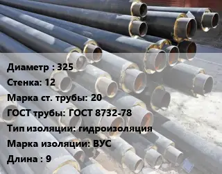 Труба предизолированная 325 s=12 Сталь: 20 ГОСТ: ГОСТ 8732-78 гидроизоляция ВУС L=9